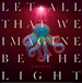 Let All That We Imagine Be The Light 